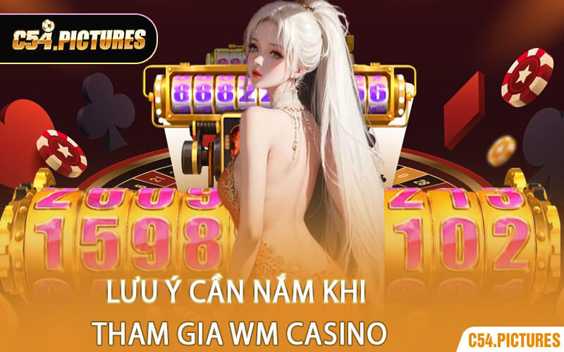 Lưu Ý Cần Nắm Khi Tham Gia WM Casino