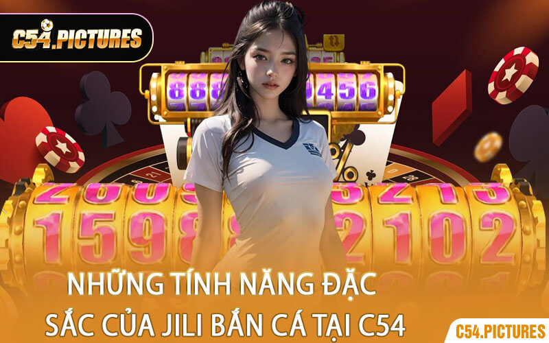 Những Tính Năng Đặc Sắc Của Jili Bắn Cá Tại C54