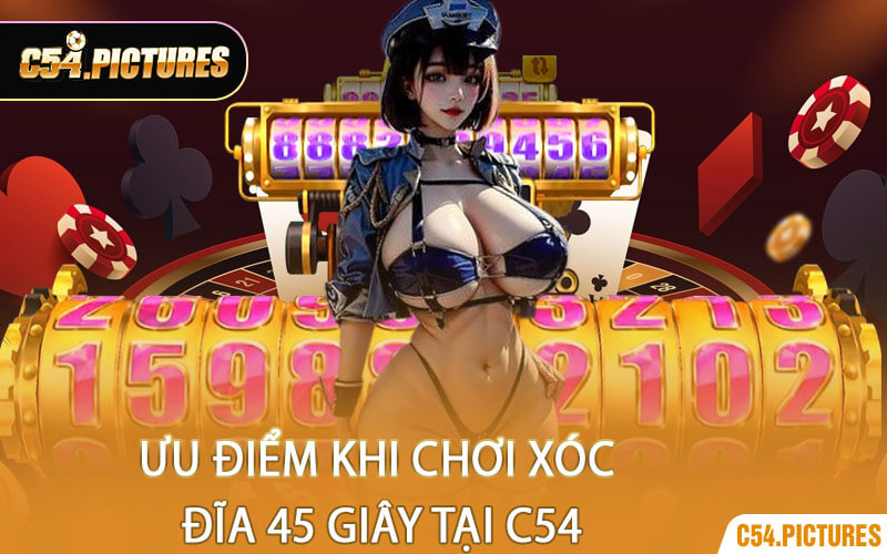 Ưu Điểm Khi Chơi Xóc Đĩa 45 Giây Tại C54